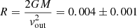 $ R = \frac{2GM}{\mathit{v}^2_{\mathrm{out}}} = 0.004 \pm 0.001 $