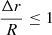 $ \frac{\Delta r}{R} \leq 1 $
