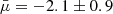 $ \bar{\mu} = -2.1 \pm 0.9 $