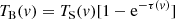 $$ \begin{aligned} T_{\rm B}({ v}) = T_{\rm S}({ v})[1-\mathrm{e}^{-\tau ({ v})}] \end{aligned} $$