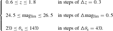 Mathematical equation: $$ \begin{aligned} \left\{ \begin{array}{ll} \displaystyle {0.6 \le z \le 1.8}&\displaystyle {\mathrm{in \ steps \ of \ } \Delta z = 0.3} \\&\\ \displaystyle {24.5 \le \mathrm{mag_{lim}} \le 26.5}&\displaystyle {\mathrm{in \ steps \ of \ } \Delta \mathrm{mag_{lim}} = 0.5} \\&\\ \displaystyle {{2\overset{\prime }{.}0} \le \theta _{\mathrm{s}} \le {14\overset{\prime }{.}0}}&\displaystyle {\mathrm{in \ steps \ of \ } \Delta \theta _{\mathrm{s}} = {4\overset{\prime }{.}0} }. \\ \end{array} \right. \end{aligned} $$