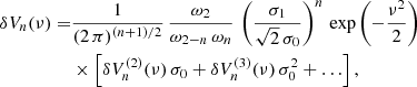 Mathematical equation: $$ \begin{aligned} \delta V_{n}(\nu ) =&\frac{1}{(2 \, \pi )^{(n + 1)/2}} \, \frac{\omega _2}{\omega _{2 - n} \, \omega _n} \, \left( \frac{\sigma _1}{\sqrt{2} \, \sigma _0} \right)^{n} \,\exp {\left( - \frac{\nu ^2}{2} \right)} \nonumber \\& \times \left[ \delta V_n^{(2)}(\nu ) \, \sigma _0 + \delta V_{n}^{(3)}(\nu ) \, \sigma _0^2 + \ldots \right] , \end{aligned} $$