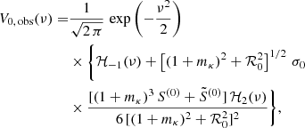 Mathematical equation: $$ \begin{aligned} V_{0, \, \mathrm{obs}}(\nu ) =& \frac{1}{\sqrt{2 \, \pi }}\, \exp {\left( - \frac{\nu ^2}{2} \right)} \nonumber \\& \times \Bigg \{ {\mathcal{H} }_{-1}(\nu ) + \left[ (1 + m_{\kappa })^2 + {\mathcal{R} }_{0}^{2} \right]^{1/2} \, \sigma _0 \nonumber \\& \times \frac{[(1 + m_{\kappa })^3 \, S^{(0)} + \tilde{S}^{(0)}] \, {\mathcal{H} }_2(\nu )}{6 \, [(1 + m_{\kappa })^2 + {\mathcal{R} }_{0}^{2}]^2} \Bigg \}, \end{aligned} $$
