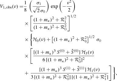Mathematical equation: $$ \begin{aligned} V_{1, \, \mathrm{obs}}(\nu ) =&\frac{1}{8}\, \left( \frac{\sigma _1}{\sqrt{2} \, \sigma _0} \right) \, \exp {\left( - \frac{\nu ^2}{2} \right)} \nonumber \\& \times \left[ \frac{(1 + m_{\kappa })^2 + {\mathcal{R} }_{1}^{2}}{(1 + m_{\kappa })^2 + {\mathcal{R} }_{0}^{2}} \right]^{1/2} \nonumber \\& \times \Bigg \{ {\mathcal{H} }_{0}(\nu ) + \left[ (1 + m_{\kappa })^2 + {\mathcal{R} }_{0}^{2} \right]^{1/2} \, \sigma _0 \nonumber \\& \times \left[ \frac{[(1 + m_{\kappa })^3 \, S^{(0)} + \tilde{S}^{(0)}] \, {\mathcal{H} }_3(\nu )}{6 \, [(1 + m_{\kappa })^2 + {\mathcal{R} }_{0}^{2}]^2} \right. \nonumber \\& + \left. \frac{[(1 + m_{\kappa })^3 \, S^{(1)} + \tilde{S}^{(1)}] \, {\mathcal{H} }_{1}(\nu )}{3 \, [(1 + m_{\kappa })^2 + {\mathcal{R} }_{0}^{2}] \, [(1 + m_{\kappa })^2 + {\mathcal{R} }_{1}^{2}]} \right] \Bigg \},\end{aligned} $$