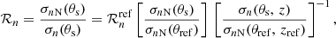 Mathematical equation: $$ \begin{aligned} {\mathcal{R} }_n = \frac{\sigma _{n\mathrm{N}}(\theta _{\mathrm{s}})}{\sigma _{n}(\theta _{\mathrm{s}})} = {\mathcal{R} }_{n}^{\mathrm{ref}} \left[ \frac{\sigma _{n\mathrm{N}}(\theta _{\mathrm{s}})}{\sigma _{n\mathrm{N}}(\theta _{\mathrm{ref}})} \right] \, \left[ \frac{\sigma _{n}(\theta _{\mathrm{s}}, \, z)}{\sigma _{n\mathrm{N}}(\theta _{\mathrm{ref}}, \, z_{\mathrm{ref}})} \right]^{-1}, \end{aligned} $$
