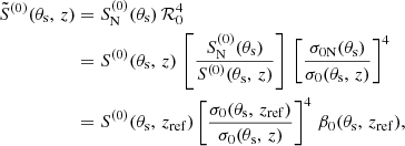 Mathematical equation: $$ \begin{aligned} \tilde{S}^{(0)}(\theta _{\mathrm{s}}, \, z)&=S^{(0)}_{\mathrm{N}}(\theta _{\mathrm{s}}) \, {\mathcal{R} }_{0}^{4} \nonumber \\&=S^{(0)}(\theta _{\mathrm{s}}, \, z) \, \left[ \frac{S^{(0)}_{\mathrm{N}}(\theta _{\mathrm{s}})}{S^{(0)}(\theta _{\mathrm{s}}, \, z)} \right] \, \left[ \frac{\sigma _{0\mathrm{N}}(\theta _{\mathrm{s}})}{\sigma _{0}(\theta _{\mathrm{s}}, \, z)} \right]^4 \nonumber \\&=S^{(0)}(\theta _{\mathrm{s}}, \, z_{\mathrm{ref}}) \left[ \frac{\sigma _{0}(\theta _{\mathrm{s}}, \, z_{\mathrm{ref}})}{\sigma _{0}(\theta _{\mathrm{s}}, \, z)} \right]^4 \, \beta _{0}(\theta _{\mathrm{s}}, \, z_{\mathrm{ref}}), \end{aligned} $$