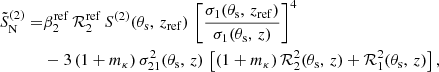 Mathematical equation: $$ \begin{aligned} \tilde{S}^{(2)}_{\mathrm{N}}=&\beta _{2}^{\mathrm{ref}} \, {\mathcal{R} }_{2}^{\mathrm{ref}} \, S^{(2)}(\theta _{\mathrm{s}}, \, z_{\mathrm{ref}}) \, \left[ \frac{\sigma _{1}(\theta _{\mathrm{s}}, \, z_{\mathrm{ref}})}{\sigma _{1}(\theta _{\mathrm{s}}, \, z)} \right]^4 \\& - 3 \, (1 + m_{\kappa }) \, \sigma _{21}^{2}(\theta _{\mathrm{s}}, \, z) \, \left[(1 + m_{\kappa }) \, {\mathcal{R} }_{2}^{2}(\theta _{\mathrm{s}}, \, z) + {\mathcal{R} }_{1}^{2}(\theta _{\mathrm{s}}, \, z) \right], \nonumber \end{aligned} $$