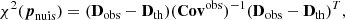 Mathematical equation: $$ \begin{aligned} \chi ^2({\boldsymbol{p}}_{\mathrm{nuis}}) = (\mathbf{D }_{\mathrm{obs}} - \mathbf{D }_{\mathrm{th}}) (\mathbf{Cov }^{\mathrm{obs}})^{-1} (\mathbf{D }_{\mathrm{obs}} - \mathbf{D }_{\mathrm{th}})^T , \end{aligned} $$