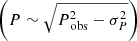 $ \left(P\sim\sqrt{P_{\text{ obs}}^2-\sigma_P^2}\right) $