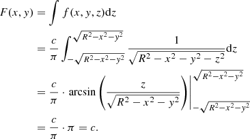 $$ \begin{aligned} F(x, y)&= \int f(x, y, z) \mathrm{d}z \nonumber \\&= \frac{c}{\pi } \int _{-\sqrt{R^2-x^2-y^2}}^{\sqrt{R^2-x^2-y^2}} \frac{1}{\sqrt{R^2-x^2-y^2-z^2}} \mathrm{d}z \nonumber \\&= \frac{c}{\pi } \cdot \left. \arcsin \left( \frac{z}{\sqrt{R^2-x^2-y^2}} \right) \right|_{-\sqrt{R^2-x^2-y^2}}^{\sqrt{R^2-x^2-y^2}} \nonumber \\&= \frac{c}{\pi } \cdot \pi = c. \end{aligned} $$