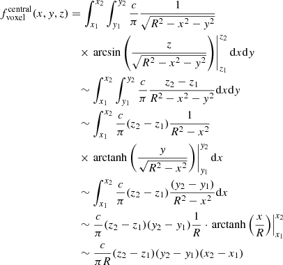 $$ \begin{aligned} f_{\mathrm{voxel}}^{\mathrm{central}}(x,y,z)&= \int _{x_1}^{x_2} \int _{y_1}^{y_2} \frac{c}{\pi } \frac{1}{\sqrt{R^2-x^2-y^2}}\nonumber \\&\quad \times \left.\arcsin \left(\frac{z}{\sqrt{R^2-x^2-y^2}}\right)\right|_{z_1}^{z_2} \mathrm{d}x \mathrm{d}y\nonumber \\&\quad \sim \int _{x_1}^{x_2} \int _{y_1}^{y_2} \frac{c}{\pi } \frac{z_2-z_1}{R^2-x^2-y^2} \mathrm{d}x \mathrm{d}y\nonumber \\&\quad \sim \int _{x_1}^{x_2} \frac{c}{\pi } (z_2-z_1) \frac{1}{R^2-x^2} \nonumber \\&\quad \times \left.\mathrm{arctanh} \left(\frac{y}{\sqrt{R^2-x^2}} \right)\right|_{y_1}^{y_2} \mathrm{d}x\nonumber \\&\quad \sim \int _{x_1}^{x_2} \frac{c}{\pi } (z_2-z_1) \frac{(y_2-y_1)}{R^2-x^2} \mathrm{d}x\nonumber \\&\quad \sim \frac{c}{\pi } (z_2-z_1) (y_2-y_1) \frac{1}{R} \cdot \left.\mathrm{arctanh} \left(\frac{x}{R}\right)\right|_{x_1}^{x_2}\nonumber \\&\quad \sim \frac{c}{\pi R}(z_2-z_1) (y_2-y_1) (x_2-x_1) \end{aligned} $$