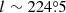 $ l\sim224{{\overset{\circ}{.}}}5 $