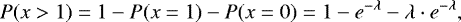 \begin{equation*} P(x>1)=1-P(x=1)-P(x=0)=1-e^{-\lambda}-\lambda \cdot e^{-\lambda}, \end{equation*}