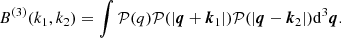 $$ \begin{aligned} B^{(3)}(k_1, k_2) = \int \mathcal{P} (q) \mathcal{P} (|{\boldsymbol{q}}+{\boldsymbol{k}}_1|) \mathcal{P} (|{\boldsymbol{q}}-{\boldsymbol{k}}_2|) \mathrm{d}^3{\boldsymbol{q}} . \end{aligned} $$