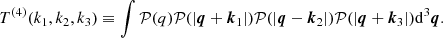 $$ \begin{aligned} T^{(4)}(k_1, k_2, k_3) \equiv \int \mathcal{P} (q) \mathcal{P} (|{\boldsymbol{q}}+{\boldsymbol{k}}_1|) \mathcal{P} (|{\boldsymbol{q}}-{\boldsymbol{k}}_2|) \mathcal{P} (|{\boldsymbol{q}}+{\boldsymbol{k}}_3|) \mathrm{d}^3{\boldsymbol{q}} . \end{aligned} $$