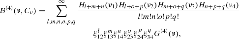 $$ \begin{aligned} {\mathcal{B} }^{(4)}({\boldsymbol{\nu }}, C_\nu )&=\sum _{l,m,n,o,p,q}^{\infty } \frac{H_{l+m+n}(\nu _1) H_{l+o+p}(\nu _2) H_{m+o+q}(\nu _3) H_{n+p+q}(\nu _4)}{l!m!n!o!p!q!} \nonumber \\&\qquad \qquad \qquad \qquad \quad \xi _{12}^l\xi _{13}^m \xi _{14}^n \xi _{23}^o \xi _{24}^p \xi _{34}^q G^{(4)}({\boldsymbol{\nu }}) , \end{aligned} $$