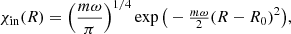 $$ \begin{aligned} \chi _{\rm in}(R)=\left(\frac{m\omega }{\pi }\right)^{1/4} \exp \big (-\tfrac{m\omega }{2}(R-R_{0})^{2} \big ), \end{aligned} $$