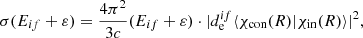 $$ \begin{aligned} \sigma (E_{if} +\varepsilon )=\frac{4\pi ^{2}}{3c} (E_{if} +\varepsilon )\cdot |d_{\rm e}^{if}\langle \chi _{\rm con} (R)|\chi _{\rm in} (R)\rangle |^{2}, \end{aligned} $$