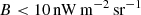$$ \begin{aligned} B < 10\,\mathrm{nW\,m^{-2}\,sr^{-1}} \end{aligned} $$