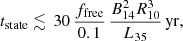 $$ \begin{aligned} t_{\mathrm{state}} \lesssim \,30\, \frac{f_{\mathrm{free}}}{0.1}\,\frac{B_{14}^2R_{10}^3}{L_{35}}\,\mathrm{yr}, \end{aligned} $$