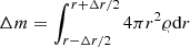 $ \Delta m=\int_{r-\Delta r/2}^{r+\Delta r/2} 4 \pi r^2 \varrho \mathrm{d}r $