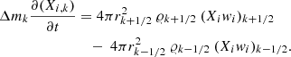 $$ \begin{aligned} \Delta m_k {\partial (X_{i,k}) \over \partial t}&= 4 \pi r^2_{k+1/2}\ \varrho _{k+1/2}\ (X_i w_i)_{k+1/2} \nonumber \\&\quad -\ {4 \pi r^2_{k-1/2}\ \varrho _{k-1/2}\ (X_i w_i)_{k-1/2}}. \end{aligned} $$