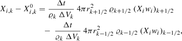 $$ \begin{aligned} {X_{i,k}-X_{i,k}^{0} }&={\Delta t \over {\varrho _k\ \Delta V_k}}\ 4 \pi r^2_{k+1/2}\ \varrho _{k+1/2}\ (X_i w_i)_{k+1/2}\nonumber \\&~~\,-\ {{\Delta t \over {\varrho _k\ \Delta V_k}}\ 4 \pi r^2_{k-1/2}\ \varrho _{k-1/2}\ (X_i w_i)_{k-1/2}}, \end{aligned} $$