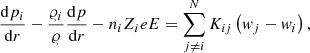$$ \begin{aligned} \frac{\mathrm{d}p_i}{\mathrm{d}r}-\frac{\varrho _i}{\varrho }\frac{\mathrm{d}p}{\mathrm{d}r}-n_iZ_ieE= \sum _{j\ne i}^NK_{ij}\left(w_j-w_i\right), \end{aligned} $$