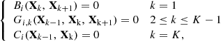 $$ \begin{aligned} \left\{ \begin{array}{lll} B_{i}(\mathbf X _{k},\, \mathbf X _{k+1})=0&k=1 \\ G_{i,k}(\mathbf X _{k-1},\, \mathbf X _{\rm k},\, \mathbf X _{\rm k+1})=0&2 \le k \le K-1 \\ C_{i}(\mathbf X _{k-1},\, \mathbf X _{\rm k})=0&k=K, \end{array} \right. \end{aligned} $$