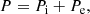 $$ \begin{aligned} P = P_{\rm i}+ P_{\rm e} , \end{aligned} $$