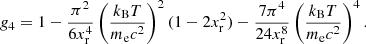 $$ \begin{aligned} g_4&= 1-\frac{\pi ^2}{6 x_{\rm r}^4} \left(\frac{k_{\rm B} T}{m_{\rm e} c^2}\right)^2 (1 - 2 x_{\rm r}^2) - \frac{7 \pi ^4}{24 x_{\rm r}^8} \left(\frac{k_{\rm B} T}{m_{\rm e} c^2}\right)^4. \end{aligned} $$