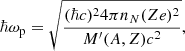 $$ \begin{aligned} \hbar \omega _{\rm p} = \sqrt{\frac{(\hbar c)^2 4 \pi n_N (Z e)^2}{M^\prime (A,Z)c^2}} , \end{aligned} $$