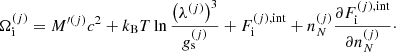 $$ \begin{aligned} \Omega _{\rm i}^{(j)} = M^{\prime (j)} c^2 + k_{\rm B} T \ln \frac{\left( \lambda ^{(j)}\right)^3}{g_{\rm s}^{(j)}} + F_{\rm i}^{(j),\mathrm{int}} + n_N^{(j)} \frac{\partial F_{\rm i}^{(j),\mathrm{int}}}{\partial n_N^{(j)} }\cdot \end{aligned} $$