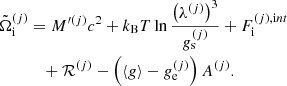 $$ \begin{aligned} \tilde{\Omega }_{\rm i}^{(j)}&= M^{\prime (j)} c^2 + k_{\rm B} T \ln \frac{\left( \lambda ^{(j)}\right)^3}{g_{\rm s}^{(j)}} + F_{\rm i}^{(j),\mathrm int} \nonumber \\&\quad + \mathcal{R} ^{(j)} - \left( \langle g \rangle - g_{\rm e}^{(j)} \right) A^{(j)}. \end{aligned} $$