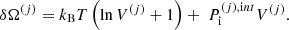 $$ \begin{aligned} \delta \Omega ^{(j)} = k_{\rm B}T \left(\ln V^{(j)} +1\right) + \ P_{\rm i}^{(j),\mathrm int} V^{(j)}. \end{aligned} $$