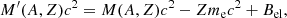 $$ \begin{aligned} M^\prime (A,Z)c^2 = M(A,Z)c^2 -Z m_{\rm e} c^2 + B_{\rm el}, \end{aligned} $$