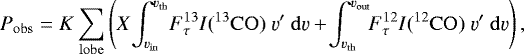 \begin{equation*}P_{\mathrm{obs}} = K\sum_{\mathrm{lobe}}\left(X\!\int_{\varv_{\mathrm{in}}}^{\varv_{\mathrm{th}}}\! F^{13}_{\tau} I(^{13}\mathrm{CO})~\varv^{\prime}~\mathrm{d}\varv&#x002B;\!\int_{\varv_{\mathrm{th}}}^{\varv_{\mathrm{out}}}\!\! F^{12}_{\tau} I(^{12}\mathrm{CO})~\varv^{\prime}~\mathrm{d}\varv\right), \end{equation*}