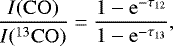 \begin{equation*} \frac{I(\mathrm{CO})}{I(^{13}\mathrm{CO})} = \frac{1-\mathrm{e}^{-\tau_{12}}}{1-\mathrm{e}^{-\tau_{13}}},\end{equation*}
