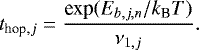\begin{equation*}t_{\textrm{hop},j} = \frac{\textrm{exp}(E_{b,j,n}/k_{\textrm{B}}T)}{\nu_{1,j}} . \end{equation*}