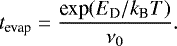 \begin{equation*}t_{\textrm{evap}} = \frac{\textrm{exp}(E_{\textrm{D}}/k_{\textrm{B}}T)}{\nu_0} . \end{equation*}