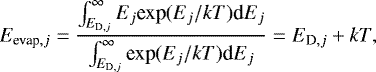 \begin{equation*}E_{\textrm{evap},j} = \frac{\int_{E_{\textrm{D},j}}^{\infty} E_j \textrm{exp}(E_j/kT) \textrm{d}E_j} {\int^{\infty}_{E_{\textrm{D},j}}\textrm{exp}(E_j/kT)\textrm{d}E_j} = E_{\textrm{D},j} &#x002B; kT, \end{equation*}