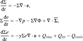 \begin{eqnarray*}&& \hspace*{-6pt} {\frac{\mathrm{d}{\Sigma}}{\mathrm{d}{t}}} =-\Sigma\nabla\cdot\bm{v}, \nonumber\\[4pt] && \hspace*{-6pt} \Sigma {\frac{\mathrm{d}{v}}{\mathrm{d}{t}}} =-\nabla p-\Sigma\nabla\Phi&#x002B;\nabla\cdot{\overline{\bm{{\Sigma}}}}, \nonumber \\[4pt] && \hspace*{-6pt} {\frac{\mathrm{d}{\Sigma e}}{\mathrm{d}{t}}} =-\gamma\Sigma e\nabla\cdot\bm{v}&#x002B;Q_{\mathrm{visc}}&#x002B;Q_{\mathrm{irr}}-Q_{\mathrm{cool}}, \end{eqnarray*}