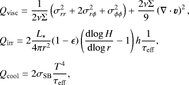 \begin{eqnarray*}&& \hspace*{-6pt} Q_{\mathrm{visc}}=\frac{1}{2\nu\Sigma}\left(\sigma_{rr}^2&#x002B;2\sigma_{r\phi}^2&#x002B;\sigma_{\phi\phi}^2\right)&#x002B;\frac{2\nu\Sigma}{9}\left(\nabla\cdot\bm{v}\right)^2, \nonumber \\[4pt] && \hspace*{-6pt} Q_{\mathrm{irr}}=2\frac{L_{\ast}}{4{\pi} r^2}(1-\epsilon)\left( {\frac{\mathrm{d}{\log H}}{\mathrm{d}{\log r}}}-1 \right)h\frac{1}{\tau_{\mathrm{eff}}}, \nonumber \\[4pt] && \hspace*{-6pt} Q_{\mathrm{cool}}=2\sigma_{\mathrm{SB}}\frac{T^4}{\tau_{\mathrm{eff}}}, \end{eqnarray*}