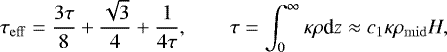 \begin{equation*} \tau_{\mathrm{eff}}=\frac{3\tau}{8}&#x002B;\frac{\sqrt{3}}{4}&#x002B;\frac{1}{4\tau},\qquad \tau=\int_{0}^{\infty}\kappa\rho {\textrm{d}}z\approx c_1\kappa\rho_{\mathrm{mid}}H, \end{equation*}