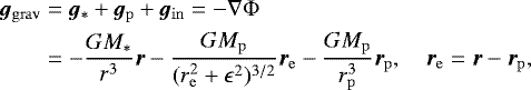 \begin{equation*} \begin{split} \hspace*{-2pt}\bm{g}_{\mathrm{grav}}&= \bm{g}_{\ast}&#x002B;\bm{g}_{\mathrm{p}}&#x002B;\bm{g}_{\mathrm{in}}=-\nabla\Phi\\ \hspace*{-2pt}&= -\frac{{G}M_{\ast}}{r^3}\bm{r} -\frac{{G}M_{\mathrm{p}}}{(r_{\mathrm{e}}^{2}&#x002B;\epsilon^2)^{3/2}}\bm{r}_{\mathrm{e}}-\frac{{G}M_{\mathrm{p}}}{r_{\mathrm{p}}^3}\bm{r}_{\mathrm{p}},\quad \bm{r}_{\mathrm{e}}=\bm{r} -\bm{r}_{\mathrm{p}}, \end{split} \end{equation*}