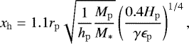 \begin{equation*}x_{\mathrm{h}}=1.1r_{\mathrm{p}}\sqrt{\frac{1}{h_{\mathrm{p}}}\frac{M_{\mathrm{p}}}{M_{\ast}}}\left(\frac{0.4 H_{\mathrm{p}}}{\gamma \epsilon_{\mathrm{p}}}\right)^{1/4}, \end{equation*}
