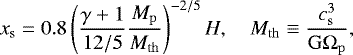 \begin{equation*}x_{\mathrm{s}} = 0.8 \left(\frac{\gamma&#x002B;1}{12/5}\frac{M_{\mathrm{p}}}{M_{\mathrm{th}}}\right)^{-2/5}H, \quad M_{\mathrm{th}} \equiv \frac{c_{\mathrm{s}}^3}{\mathrm{G}\Omega_{\mathrm{p}}}, \end{equation*}