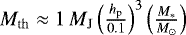 $M_{\mathrm{th}}\approx 1 \,{M_{\textrm{J}}}\left(\frac{h_{\mathrm{p}}}{0.1}\right)^3\left(\frac{M_{\ast}}{{M_{\odot}}}\right)$