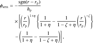 \begin{eqnarray*}\phi_{\mathrm{arm}} &=& -\frac{\mathrm{sgn}(r-r_{\mathrm{p}})}{h_{\mathrm{p}}} \nonumber \\ && \times \left[ \left(\frac{r}{r_{\mathrm{p}}}\right)^{1&#x002B;\eta}\left\{\frac{1}{1&#x002B;\eta}-\frac{1}{1-\zeta&#x002B;\eta}\left(\frac{r}{r_{\mathrm{p}}}\right)^{-\zeta}\right\}\right. \nonumber \\ && \left.-\left(\frac{1}{1&#x002B;\eta}-\frac{1}{1-\zeta&#x002B;\eta}\right)\right], \end{eqnarray*}