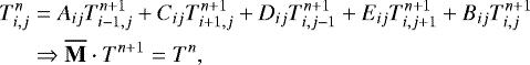 \begin{equation*} \begin{split} \hspace*{-2pt}T_{i,j}^n&=A_{ij}T_{i-1,j}^{n&#x002B;1}&#x002B;C_{ij}T_{i&#x002B;1,j}^{n&#x002B;1}&#x002B;D_{ij}T_{i,j-1}^{n&#x002B;1}&#x002B;E_{ij}T_{i,j&#x002B;1}^{n&#x002B;1}&#x002B;B_{ij}T_{i,j}^{n&#x002B;1}\\ \hspace*{-2pt}&\Rightarrow {\overline{\textbf{M}}}\cdot T^{n&#x002B;1}=T^n, \end{split} \end{equation*}